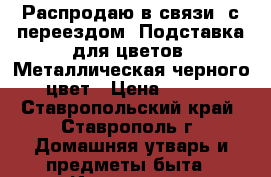 Распродаю в связи  с переездом. Подставка для цветов. Металлическая черного цвет › Цена ­ 150 - Ставропольский край, Ставрополь г. Домашняя утварь и предметы быта » Интерьер   . Ставропольский край,Ставрополь г.